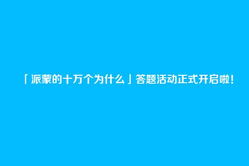 「派蒙的十万个为什么」答题活动正式开启啦!
