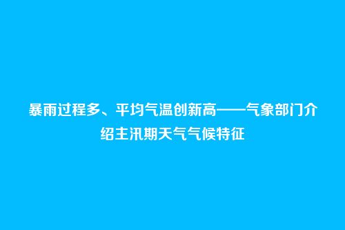 暴雨过程多、平均气温创新高——气象部门介绍主汛期天气气候特征
