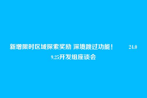 新增限时区域探索奖励 深境跳过功能!――24.09.25开发组座谈会