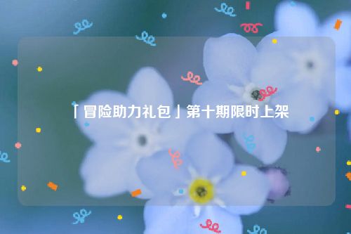 「冒险助力礼包」第十期限时上架