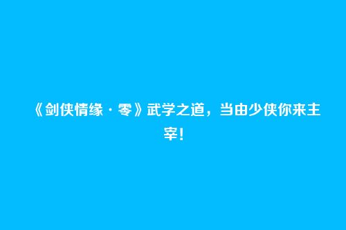 《剑侠情缘·零》武学之道,当由少侠你来主宰!