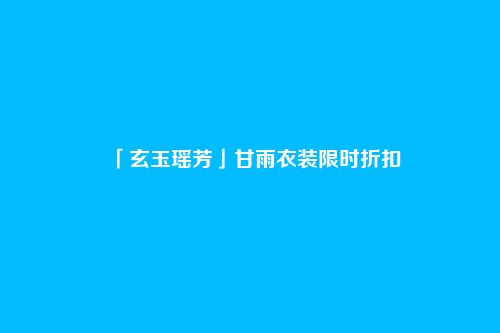 「玄玉瑶芳」甘雨衣装限时折扣