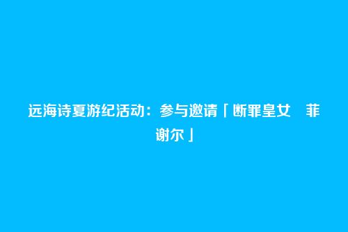 远海诗夏游纪活动:参与邀请「断罪皇女・菲谢尔」