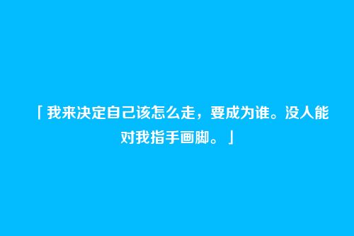 「我来决定自己该怎么走,要成为谁。没人能对我指手画脚。」
