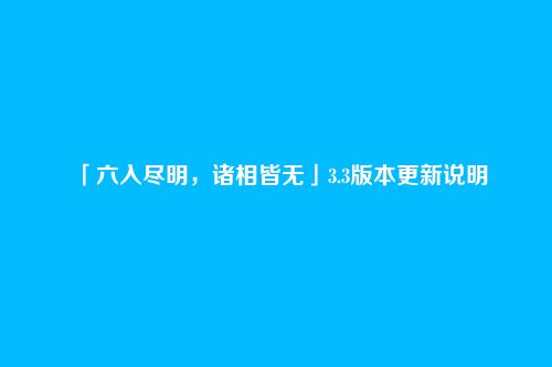 「六入尽明,诸相皆无」3.3版本更新说明