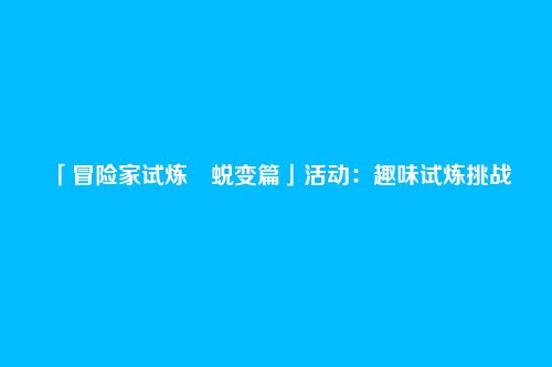 「冒险家试炼・蜕变篇」活动:趣味试炼挑战