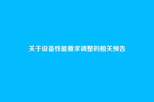 关于设备性能要求调整的相关预告