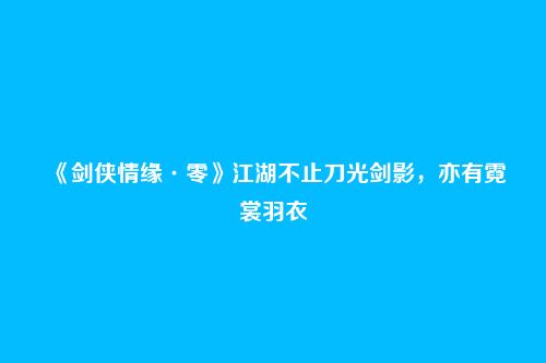 《剑侠情缘·零》江湖不止刀光剑影,亦有霓裳羽衣