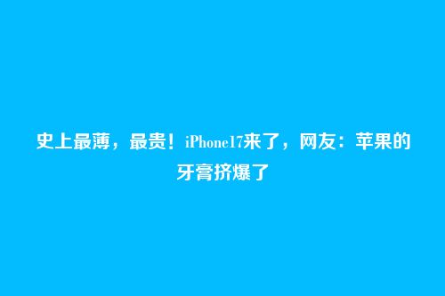 史上最薄,最贵!iPhone17来了,网友:苹果的牙膏挤爆了