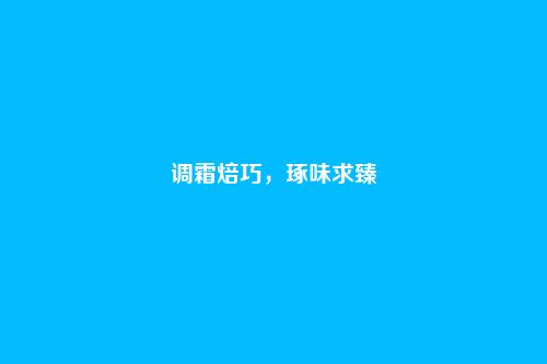 调霜焙巧,琢味求臻