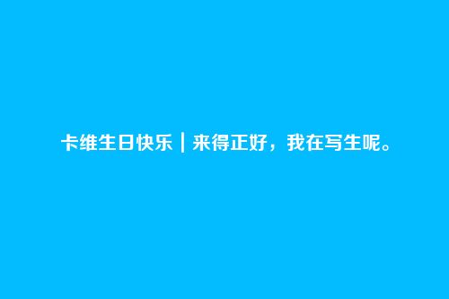 卡维生日快乐|来得正好,我在写生呢。