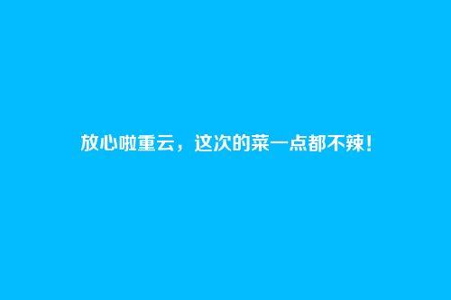 放心啦重云,这次的菜一点都不辣!