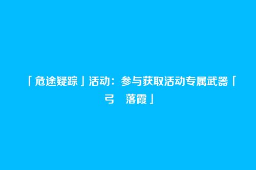 「危途疑踪」活动:参与获取活动专属武器「弓・落霞」