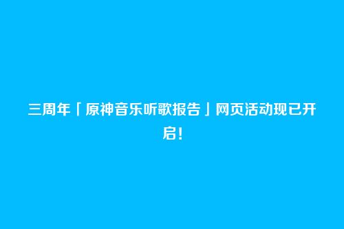 三周年「原神音乐听歌报告」网页活动现已开启!
