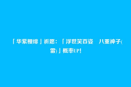 「华紫樱绯」祈愿:「浮世笑百姿・八重神子(雷)」概率UP!