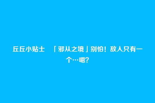 丘丘小贴士・「邪从之境」别怕!敌人只有一个…嗯?